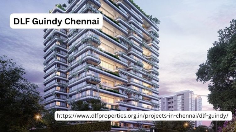 DLF Guindy Chennai | Best luxury Flats