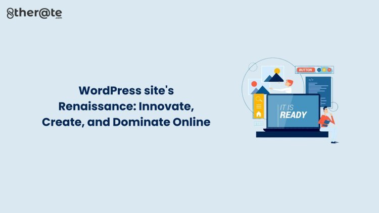 WordPress site's Renaissance: Innovate, Create, and Dominate Online