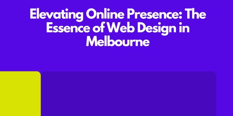 Elevating Online Presence: The Essence of Web Design in Melbourne