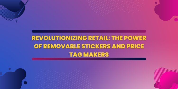 Revolutionizing Retail: The Power of Removable Stickers and Price Tag Makers