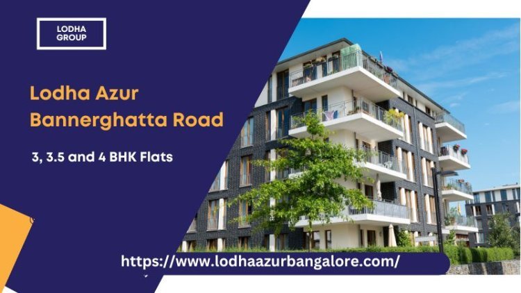 Lodha Azur Bannerghatta Road | 3, 3.5 and 4 BHK Flats