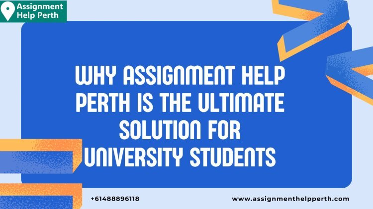 Why Assignment Help Perth is the Ultimate Solution for University Students