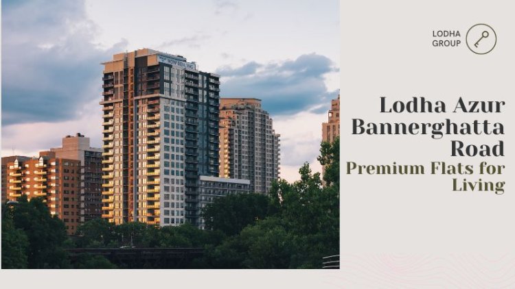 Lodha Azur Bannerghatta Road – Premium Flats for Living