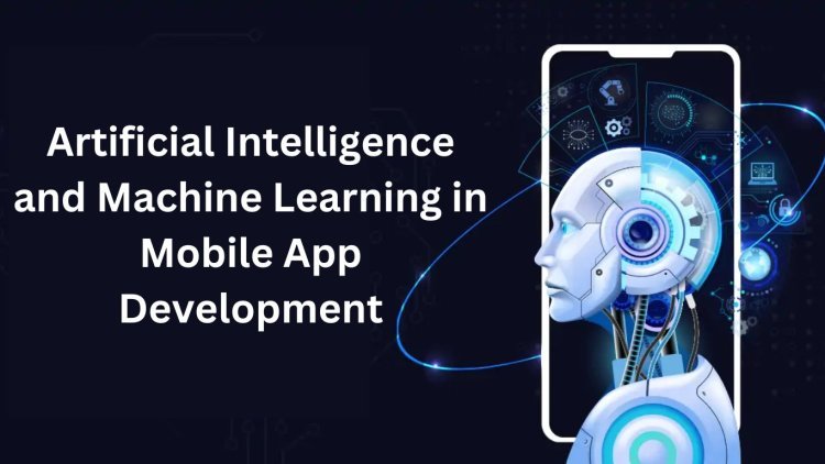 Artificial Intelligence and Machine Learning in Mobile App Development