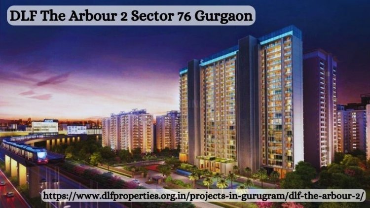 DLF The Arbour 2 Sector 76 Gurgaon – Luxury Homes For Living