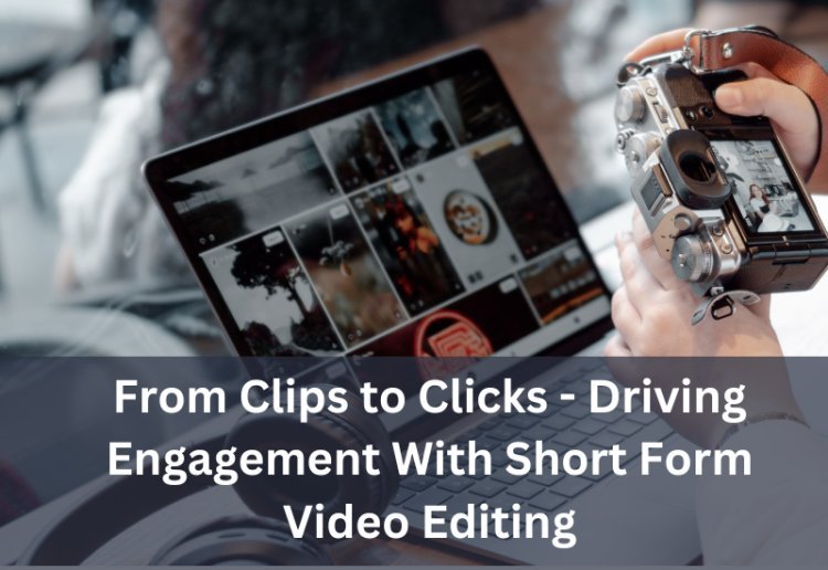 From Clips to Clicks - Driving Engagement With Short Form Video Editing