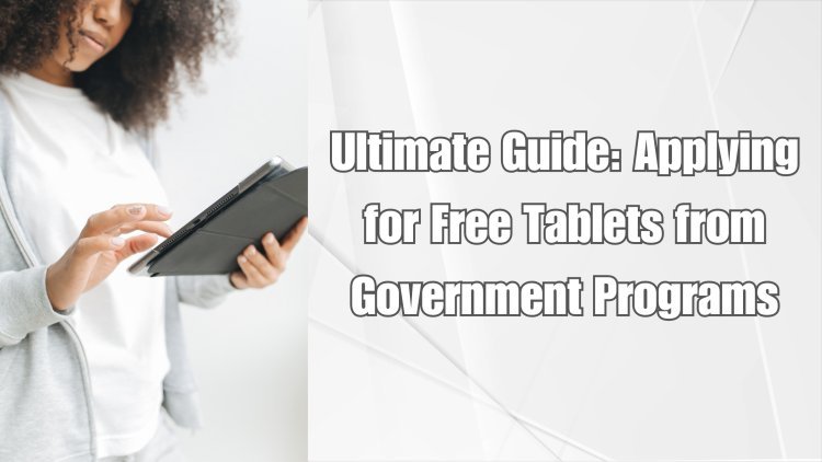 Ultimate Guide: Applying for Free Tablets from Government Programs