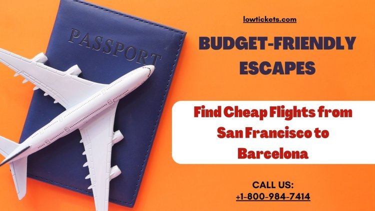 Budget-Friendly Escapes: Find Cheap Flights from San Francisco to Barcelona