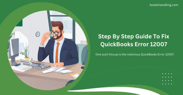 Error 12007 in QuickBooks: A Practical Troubleshooting Guide