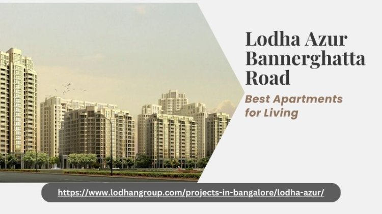 Lodha Azur Bannerghatta Road | Best Apartments for Living