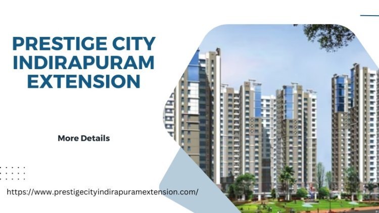 Prestige City Indirapuram Extension | Flats & Villas In Ghaziabad