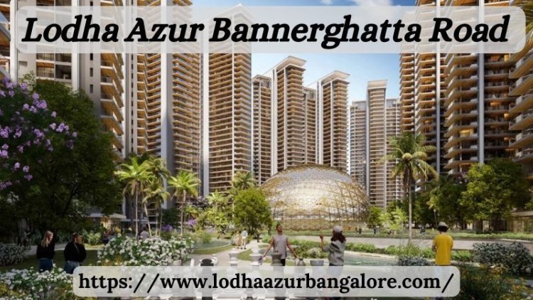 Lodha Azur Bannerghatta Road | Stylish Homes At Bangalore