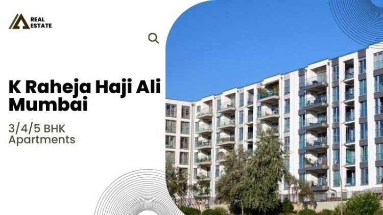K Raheja Haji Ali Mumbai | 3/4/5 BHK Apartments