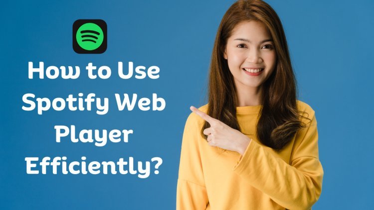 How to Use Spotify Web Players Efficiently?