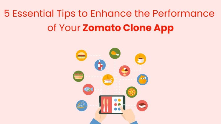 5 Essential Tips to Enhance the Performance of Your Zomato Clone App