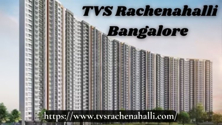 TVS Rachenahalli Bangalore | Cutting Edge 3/4 BHK Flats