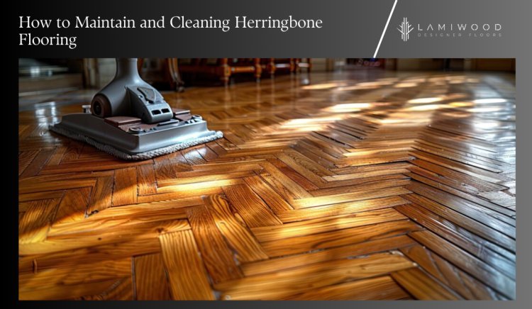 How to Maintain and Cleaning Herringbone Flooring