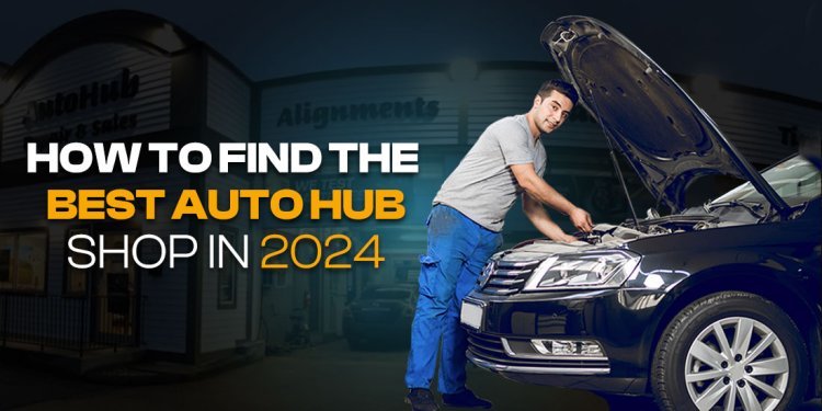 How to Find the Best Auto Hub Shop in 2024