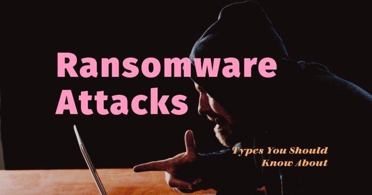Types of Ransomware Attacks Everyone Should Know About