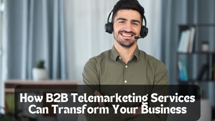 How B2B Telemarketing Services Can Transform Your Business