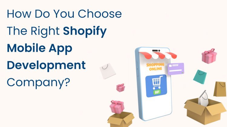 How Do You Choose the Right Shopify Mobile App Development Company?
