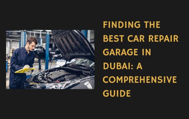 Finding the Best Car Repair Garage In Dubai: A Comprehensive Guide