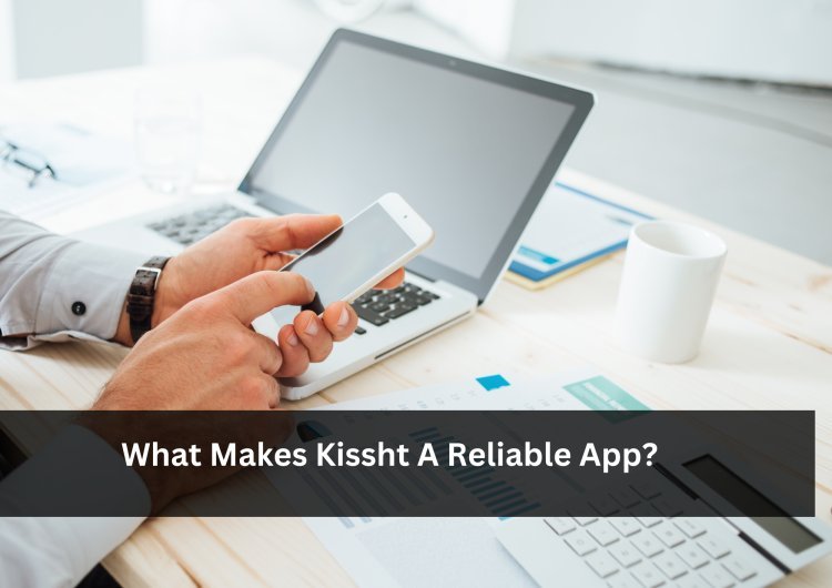 What Makes Kissht A Reliable App?