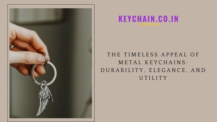 The Timeless Appeal of Metal Keychains: Durability, Elegance, and Utility