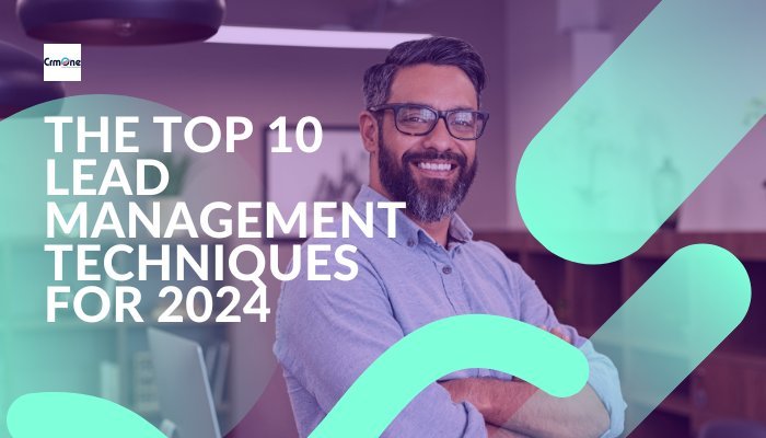 The Top 10 Lead Management Techniques for 2024