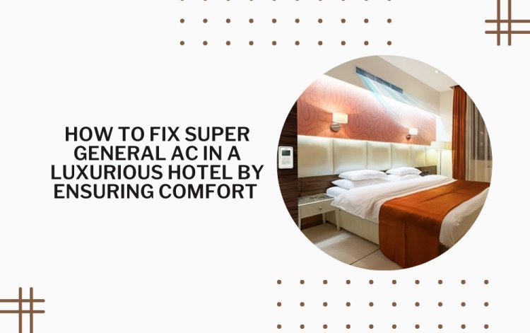 How to Fix Super General AC in a Luxurious Hotel By Ensuring Comfort