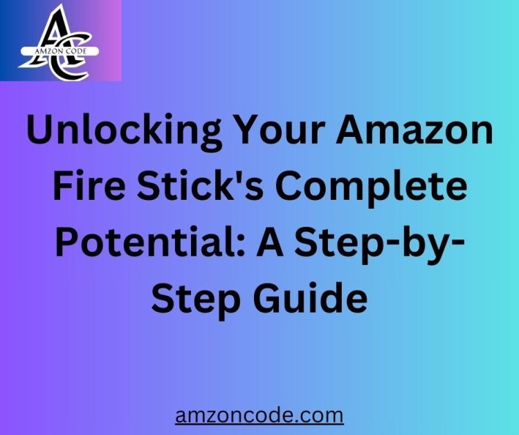 Unlocking Your Amazon Fire Stick's Complete Potential: A Step-by-Step Guide
