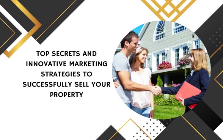 Top Secrets and Innovative Marketing Strategies to Successfully Sell Your Property