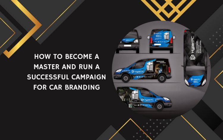 How to Become a Master and Run a Successful Campaign for Car Branding