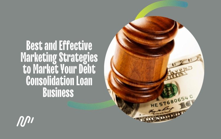 Best and Effective Marketing Strategies to Market Your Debt Consolidation Loan Business