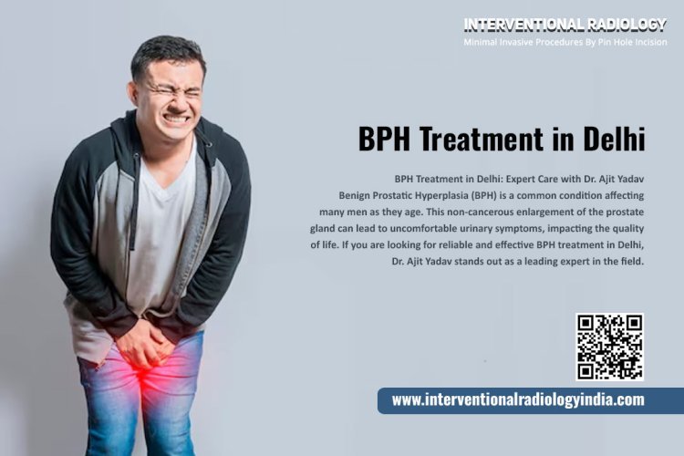 BPH Treatment in Delhi: Expert Care with Dr. Ajit Yadav