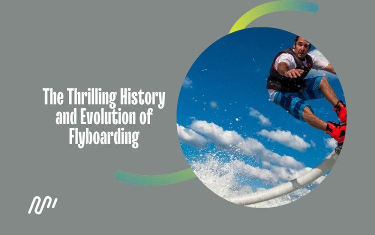 The Thrilling History and Evolution of Flyboarding