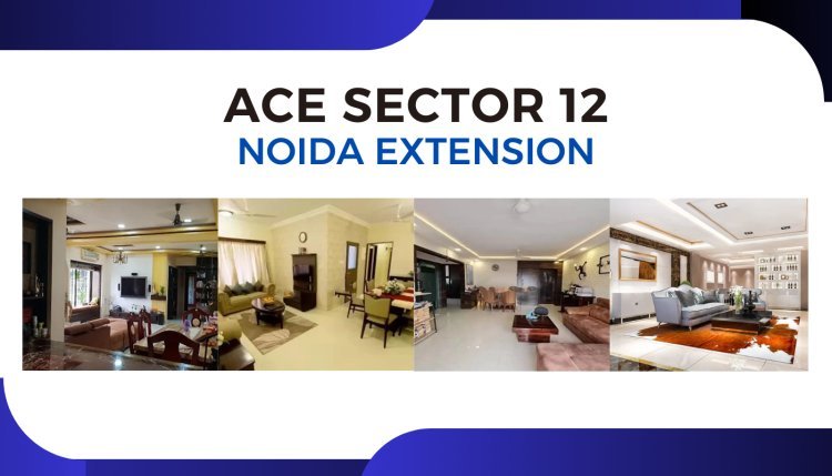 Ace Sector 12 Noida Extension: Affordable Luxury Apartments