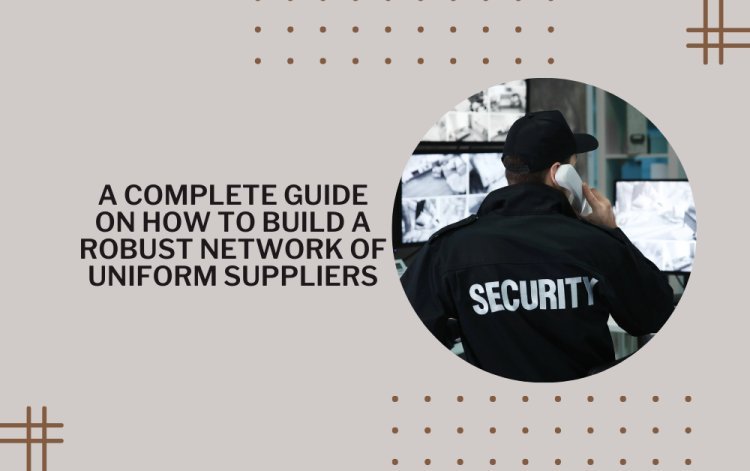 A Complete Guide On How to Build a Robust Network of Uniform Suppliers