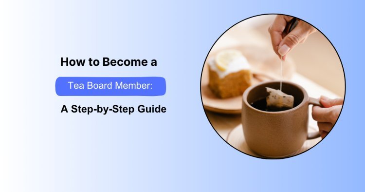 How to Become a Tea Board Member: A Step-by-Step Guide
