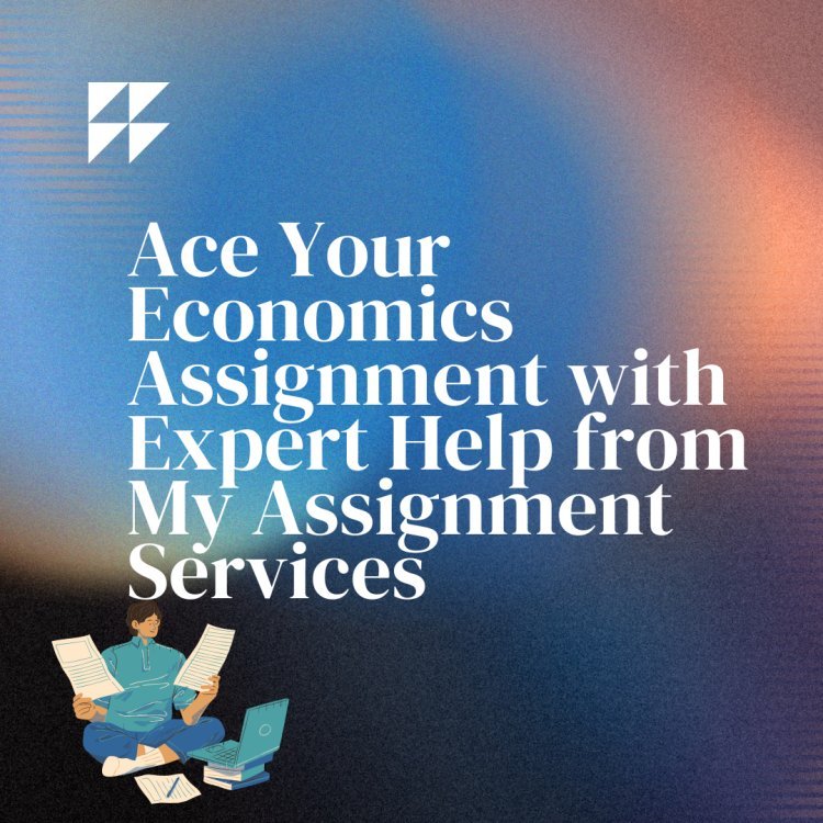 Ace Your Economics Assignment with Expert Help from My Assignment Services