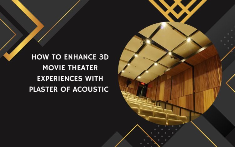 How to Enhance 3D Movie Theater Experiences with Plaster of Acoustic