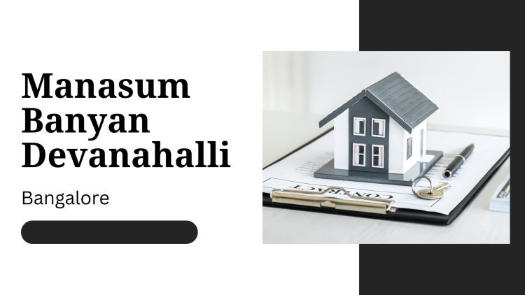 Manasum Banyan Devanahalli | Premium Homes in Bangalore