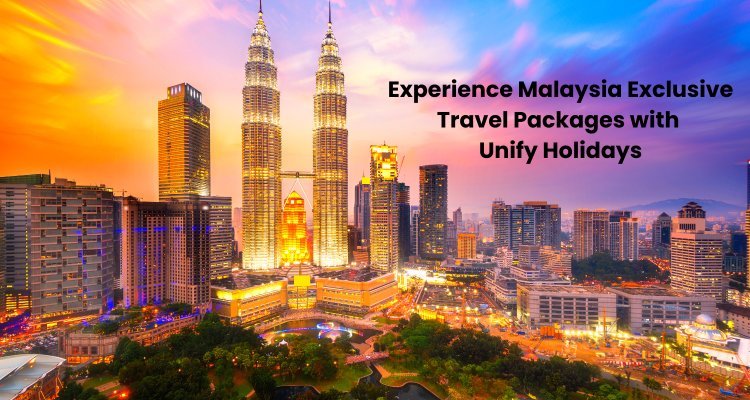 Experience Malaysia: Exclusive Travel Packages with Unify Holidays