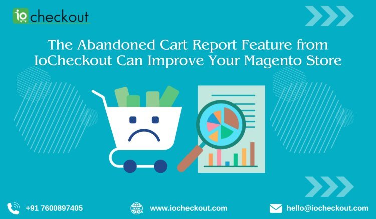 The Abandoned Cart Report Feature from IoCheckout Can Improve Your Magento Store