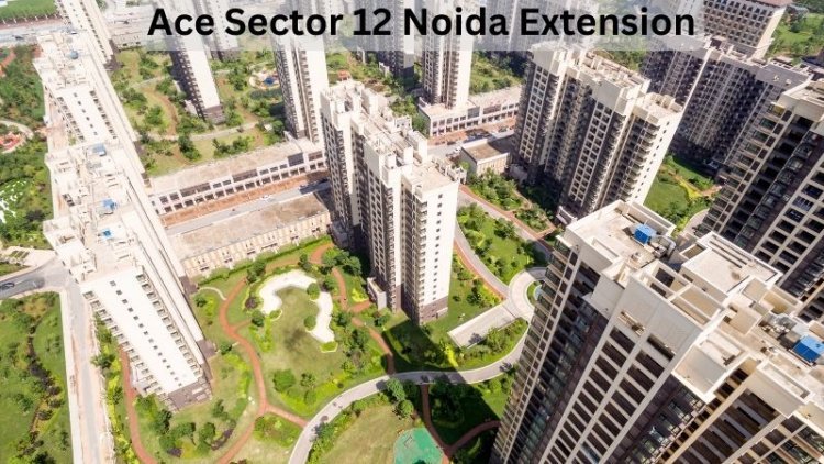 Ace Sector 12 Noida Extension: Luxurious Apartments