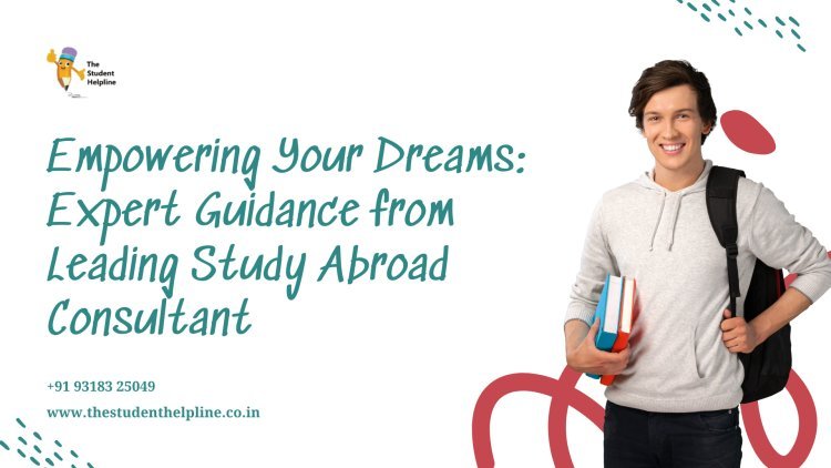 Empowering Your Dreams: Expert Guidance from Leading Study Abroad Consultant