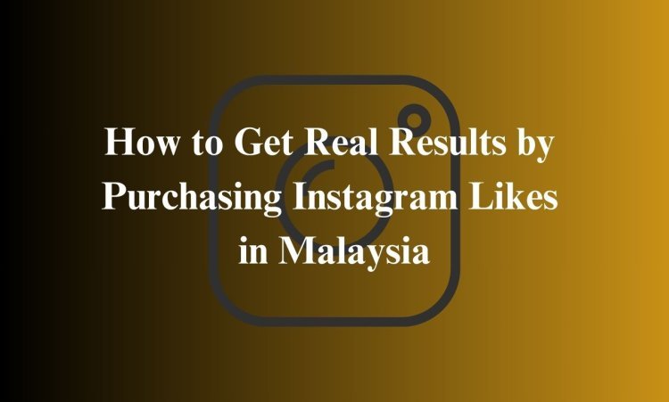 How to Get Real Results by Purchasing Instagram Likes in Malaysia