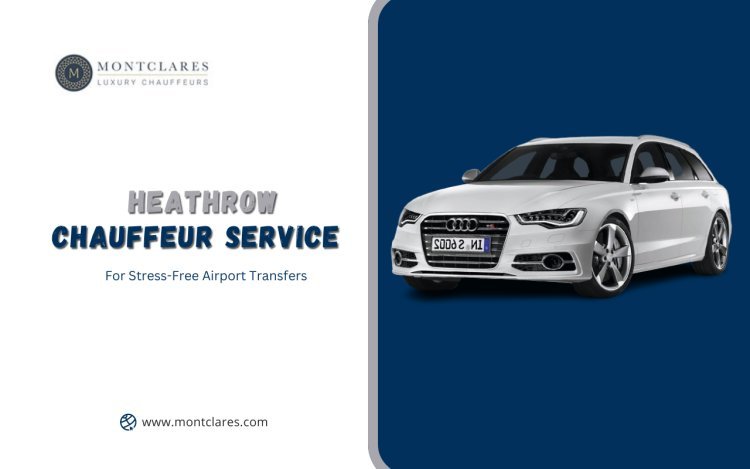 Heathrow Chauffeur Service: For Stress-Free Airport Transfers