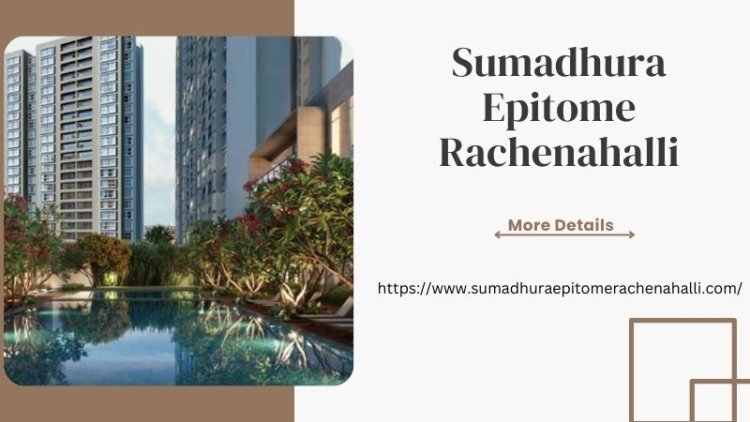 Sumadhura Epitome Rachenahalli | Amazing Home In Bangalore