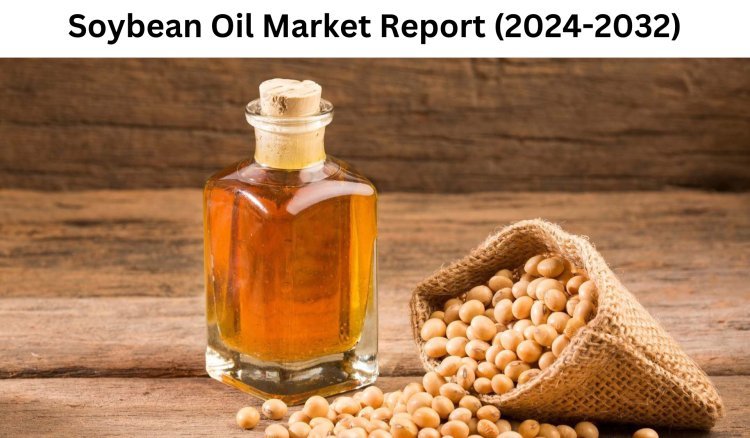 Soybean Oil Market Growth Insights and Trends 2032